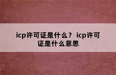 icp许可证是什么？ icp许可证是什么意思